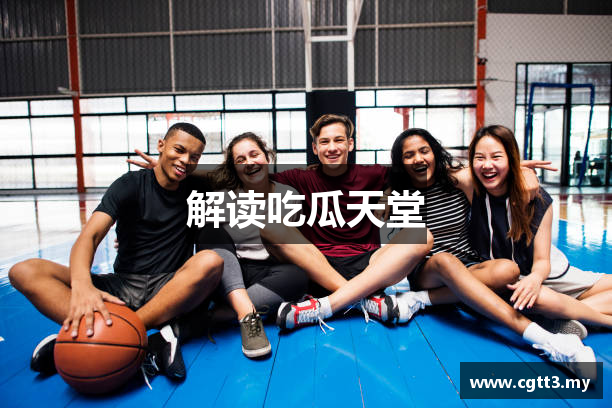 解读吃瓜天堂